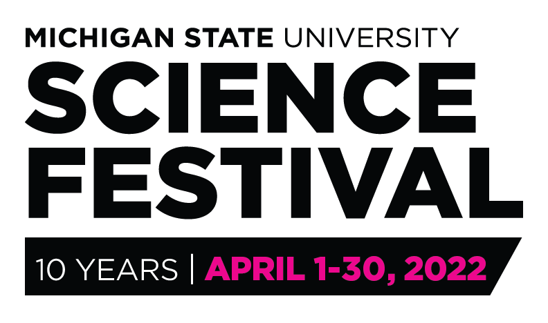 Michigan State University Science Festival. 10 years. April 1 - 30, 2022.