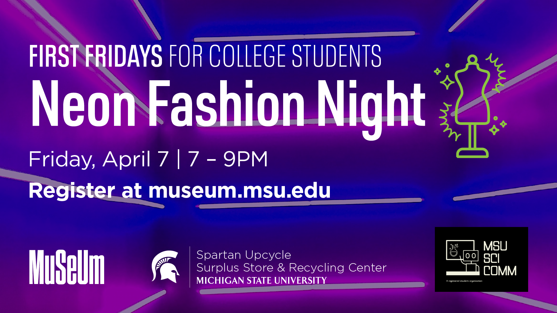 First Fridays for College Students Neon Fashion Night Friday, April 7 | 7-9 pm. Register at museum.msu.edu. Logos for MSU Museum, Spartan Upcycle - Surplus Store and Recycling Center, and MSU SciComm